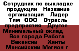 Сотрудник по выкладке продукции › Название организации ­ Лидер Тим, ООО › Отрасль предприятия ­ Другое › Минимальный оклад ­ 1 - Все города Работа » Вакансии   . Ханты-Мансийский,Мегион г.